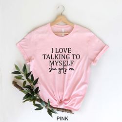 i love talking to myself she gets me, funny women t-shirt, best friend shirt, funny t-shirt, gift for bff, shirts with s