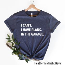 i can't i have plans in the garage shirt, funny t-shirt, fathers day gift, mechanic gift, car lover, engineer shirt, rep