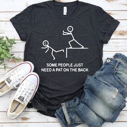 some people just need a pat on the back shirt, funny shirt, offensive shirt, sarcastic shirt,
