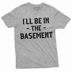 men's funny i'll be in the basement t-shirt father's day humorous gift tee shirt dad papa grandpa husband gift