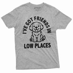 i got friends in low places pet lover dog t-shirt dog puppy person dogfather dogmother animal pets tee shirt