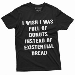 men's funny existential dread t-shirt i wish i was full of donuts foodie humorous saying birthday gift papa fathers day