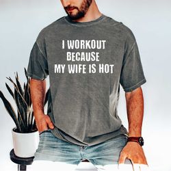 i workout because my wife is hot shirt birthday gift gym quotes shirt sarcastic men tee men gifts fathers day gift, funn