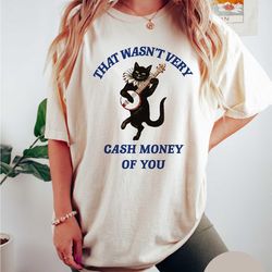 that wasn't very cash money of you t shirt, meme t shirt, weird t shirt, unisex t shirt