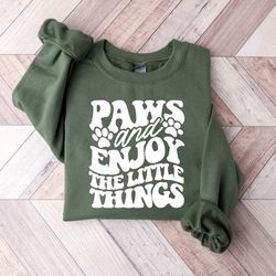 paws and enjoy the little things sweatshirt, dog quote hoodie, dog mom sweatshirt, dog owner's sweatshirt, motivational