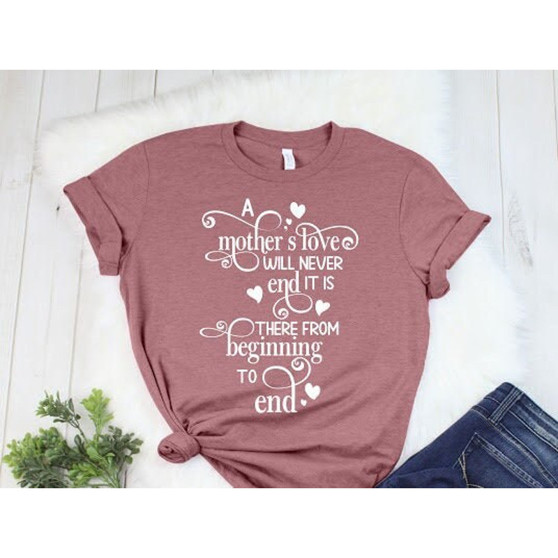 A Mother’s Love Will Never End It Is There From Beginning to End,Mother’s Day Shirt,Mother’s Day Gift,Mother’s Day Shirt, Happy Mother’s Day.jpg