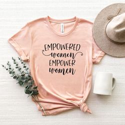 empowered women empower women, feminist tshirt, woman up tshirt, girl power shirt, feminist,