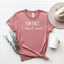 fun fact i dont care shirt, inspirational shirt, gift for friend, funny quotes for women, funny mom shirt, shirts with s