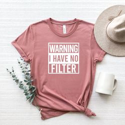 funny tshirt,warning i have no filter shirt,sarcastic shirt, funny saying shirt,inspirational shirt,graphic unisex funny