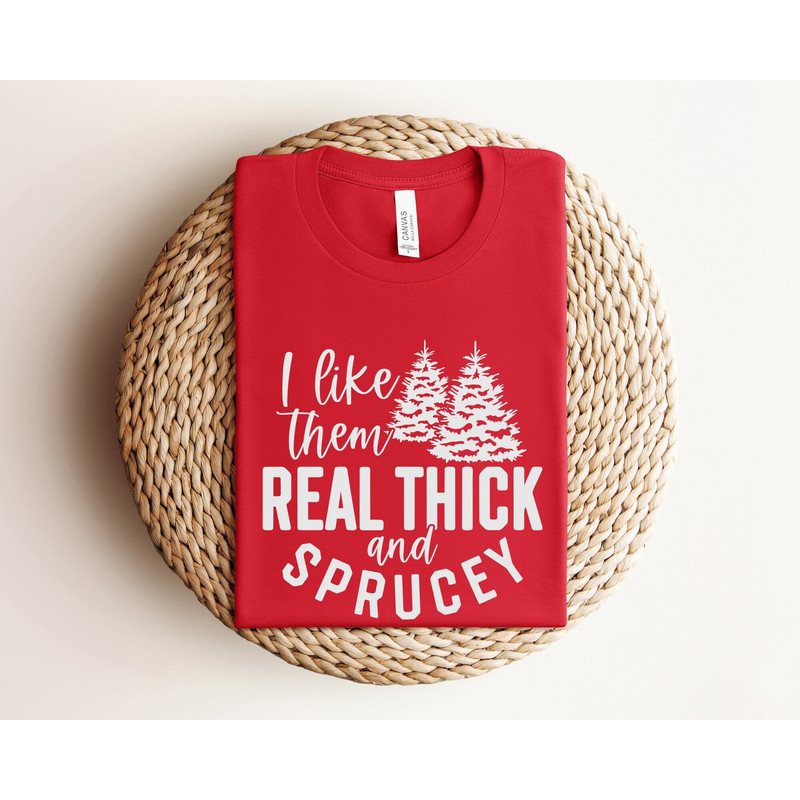 I Like Them Real Thick and Sprucy Shirt for Women, Funny Christmas Shirt, Thick and Spruce Shirt, Christmas Tree Shirt, Funny Holiday Shirt.jpg