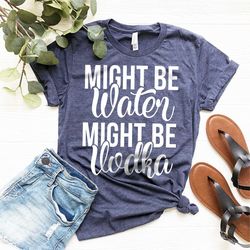 vodka shirt, vodka lover tshirt, vodka lover gift, funny drinking shirt, alcohol shirt, might be water might be vodka sh