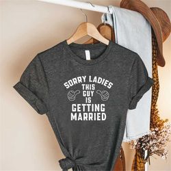 wedding announcement shirt, sorry ladies this guy is getting married, funny bachelor party tee, engagement gift, groom t