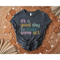 it's a good day to make some art shirt, art teacher shirt, gift for artist, art teacher appreciation, art lover shirt, a