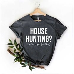 funny real estate shirt,house hunting shirt,real estate agent shirt,sarcastic real estate tees,real estate closing gift,