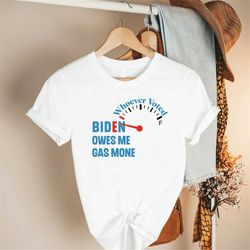 anti joe biden shirt, whoever voted biden owes me gas money shirt, funny political shirt, funny republican shirt, funny
