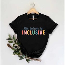 the future is inclusive shirt, neurodiversity shirt, sped teacher tee, gift for teacher, special education, special ed t