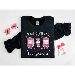you give me a tachycardia sweatshirt, a nurse sweatshirt for valentine's day, a nurse gift for valentine's day, a pharma
