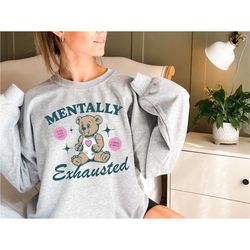 mentally exhausted sweatshirt, crewneck sweatshirt on mental health, teddy bear shirt, crewneck trendy, funny pull sweat