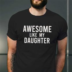 awesome like my daughter shirt, fathers day shirt, fathers day gift from daughter, funny shirt for dad, best present for
