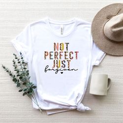 not perfect just forgiven shirt,faith shirt, religious shirt, jesus shirt,christian womens shirt for easter, women,easte