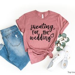 sweating for the wedding shirt, engagement gift, wedding dress, engagement ring, bachelorette party shirts, bridesmaid s