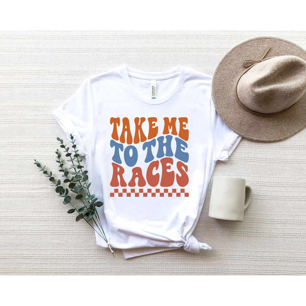 Take Me To The Races Shirt, Shirt for Racing Season Race Day Tee Race Wife.jpg
