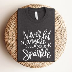 never let anyone dull your sparkle shirt, sparkle quote shirt, inspirational shirt, encouragement shirt, motivational sh