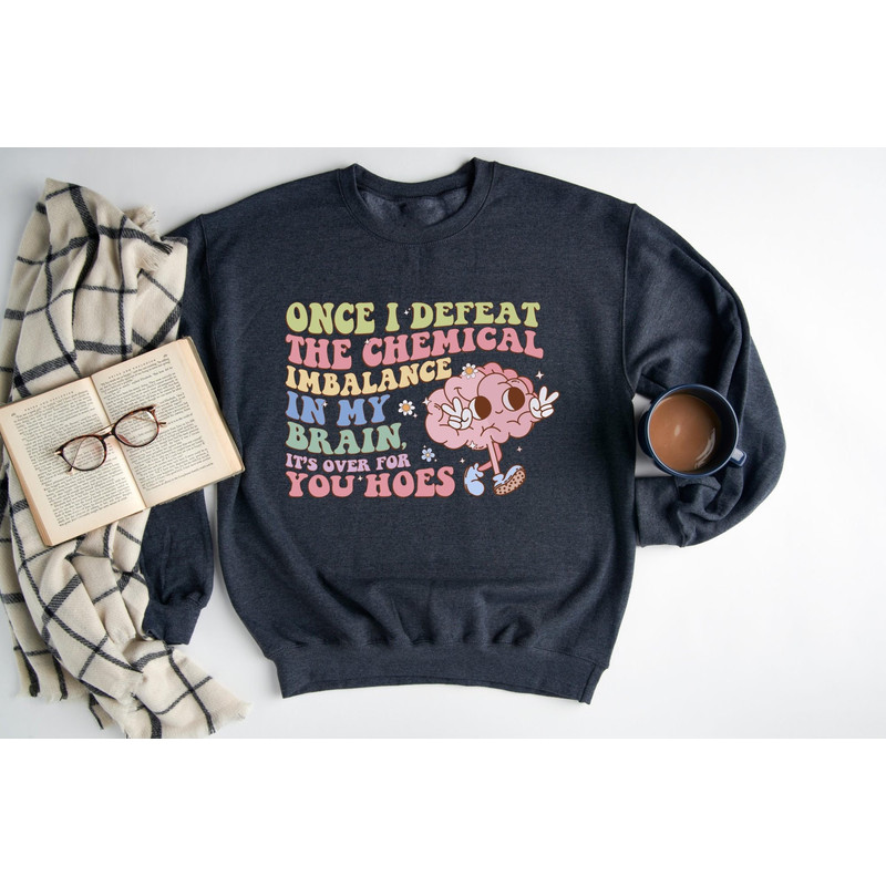 Once I Defeat Chemical Imbalance In My Brain It's Over For You Hoes Sweatshirt, Funny Mentally Ill Sweatshirt, Mental Health Hoodie, Anxiety.jpg