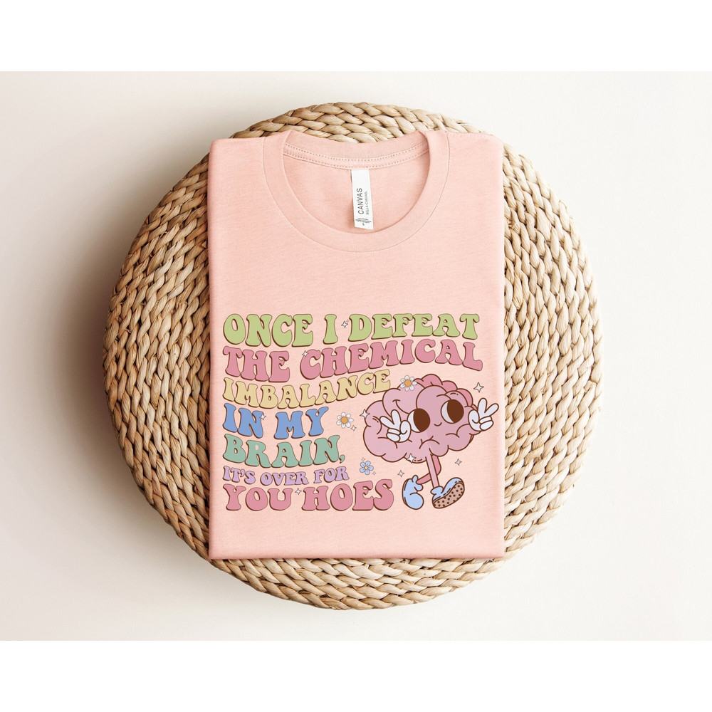 Once I Defeat The Chemical Imbalance In My Brain It's Over For You Hoes Shirt, Self Love Shirt, Mental Health Matter Tshirt, Dreamer Shirt.jpg