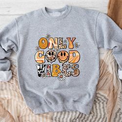 only good vibes sweatshirt, good vibes only sweatshirts, be positive sweatshirt, motivational sweatshirt, sweatshirts fo