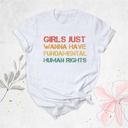 girls just wanna have fundamental human right shirt, feminist shirt, women rights shirt, fundamental rights, pro choice