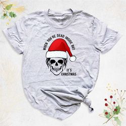 when you're dead inside but it's christmas shirt, funny christmas shirt, christmas skeleton shirt, skeleton santa shirt,