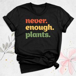 plant shirt, gardening shirt, never enough plants tee, plant lover gift, funny gardener shirt, plant lady shirt, plant m