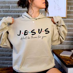 jesus he will be there for you hoodie jesus hoodie - sweatshirt, shirt, inspired by tv show friends - christmas gift - b