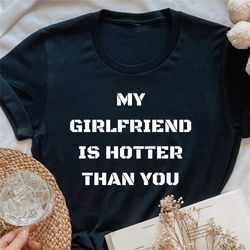 my girlfriend is hotter than you shirt, funny boyfriend gift, gift from girlfriend, gift for boyfriend birthday, funny s