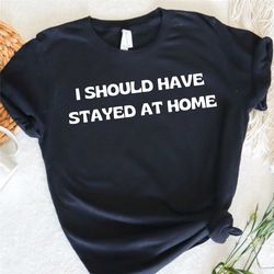i should have stayed at home,  funny craft tshirt, sarcastic tee, hobby shirt, stay at home tee, crafter gift