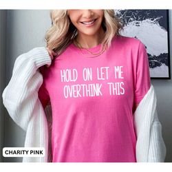 overthinker shirt, hold on let me over think this tshirt, funny anxiety shirt, sarcastic shirt thinker, sarcasm tee, fun