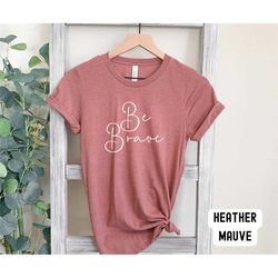 be brave shirt, brave tee, inspirational shirt, motivational shirt, cancer shirt, survivor tee, be brave t shirt, gift f