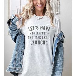 funny food lover shirt, let's have breakfast and talk about lunch, sarcastic food t-shirt, foodie gift, gift for dad, me