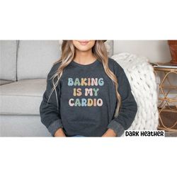 baking sweatshirt baker gift, baking is my cardio sweatshirt, cookie lady baking mom gift pastry chef, foodie gift, cake