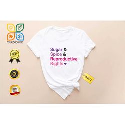 sugar and spice and reproductive rights shirts, pro choice shirts, abortion rights shirts, women's rights shirts, girl p
