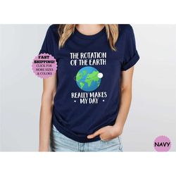 rotation of the earth makes my day gift tee, science teacher-student tee, science lover gift, biology teacher gift, firs