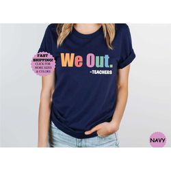 we out teacher shirt, end of school year teacher tee, end of the year tee, team tee, last day of school shirt,end of sch