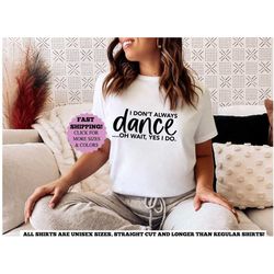 i don't always dance shirt, funny ballet shirt, gift for ballerina, dance lover tshirt, dance teacher tee, dancing shirt