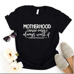 motherhood never easy always worth it shirt, motherhood tshirt, mom shirt, mother's day shirt, gift for mom, gift for wi