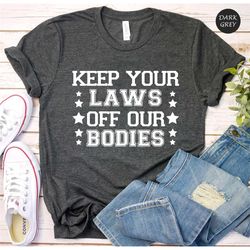 keep your laws off our bodies shirt, my body my choice, abortion rights shirt, feminism tee, feminist shirt, pro choice,
