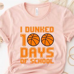 100th days of school shirt, basketball lover shirt for student, i dunked 100 days of school shirts, 100 day shirt, 100 m