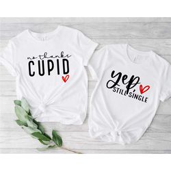 no thanks cupid-yep still single shirt, funny valentine's day sweatshirt, teacher valentine's day tees, valentine's day