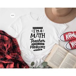 math teacher shirts, i'm a math teacher of course i have problems, funny teacher shirt, teacher life, teacher quotes, te
