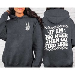 if i'm too much then go find less sweatshirt, if i'm too much then go find less hoodie, funny cool woman's sweatshirt, c